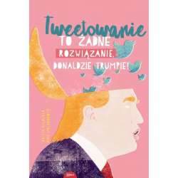 Tweetowanie to żadne rozwiązanie Donaldzie Trumpie - 1