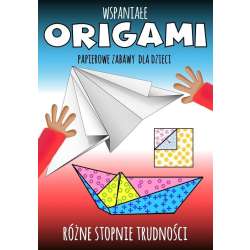 Wspaniałe origami. Papierowe zabawy dla dzieci