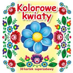 30 kartek superzabawy. Kolorowe kwiaty